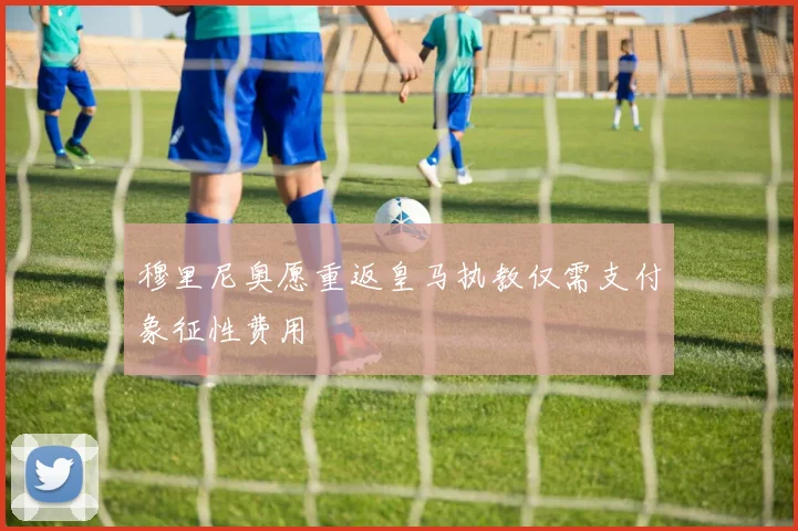 穆里尼奥愿重返皇马执教仅需支付象征性费用