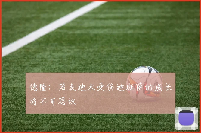 德隆：若麦迪未受伤迪班萨的成长将不可思议