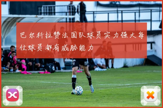 巴尔科拉赞法国队球员实力强大每位球员都有威胁能力