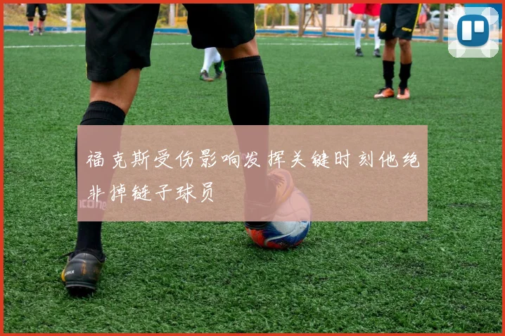 福克斯受伤影响发挥关键时刻他绝非掉链子球员