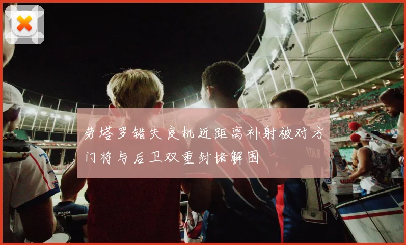 劳塔罗错失良机近距离补射被对方门将与后卫双重封堵解围