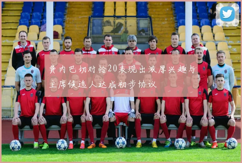 费内巴切对恰20表现出浓厚兴趣与主席候选人达成初步协议