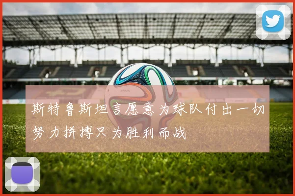斯特鲁斯坦言愿意为球队付出一切努力拼搏只为胜利而战