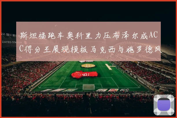 斯坦福跑车奥科里力压布泽尔成ACC得分王展现模板马克西与施罗德风采