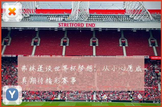弗林蓬谈世界杯梦想：从小心愿成真期待精彩赛事