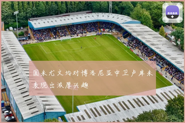 国米尤文均对博洛尼亚中卫卢库米表现出浓厚兴趣